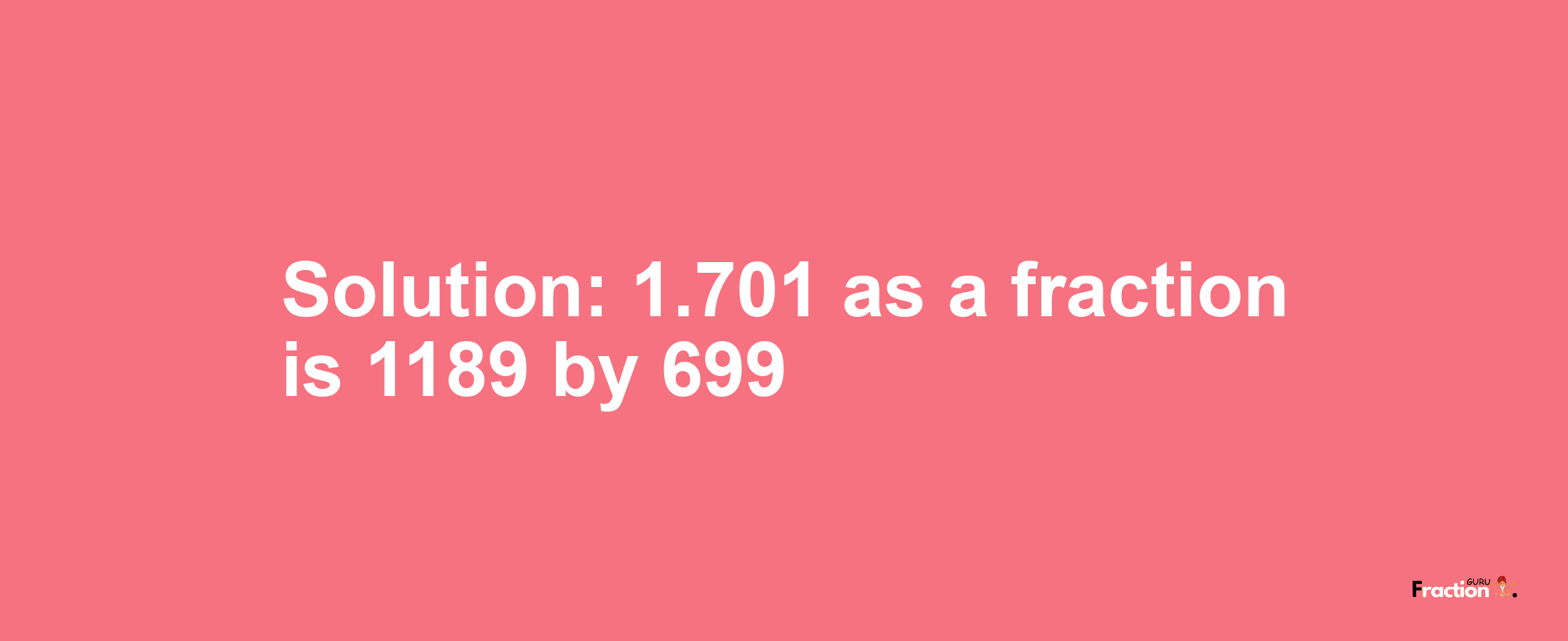 Solution:1.701 as a fraction is 1189/699